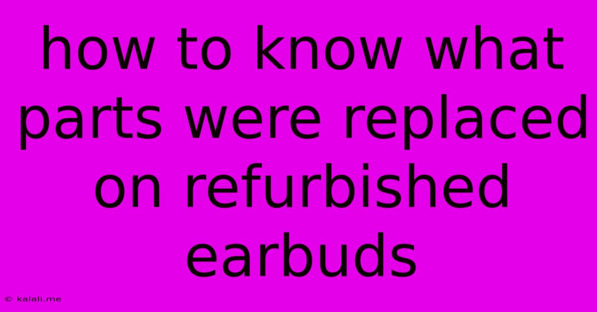 How To Know What Parts Were Replaced On Refurbished Earbuds