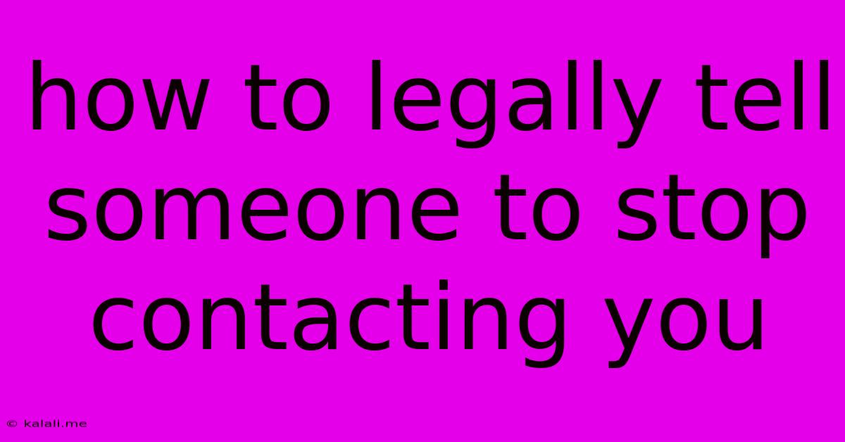 How To Legally Tell Someone To Stop Contacting You