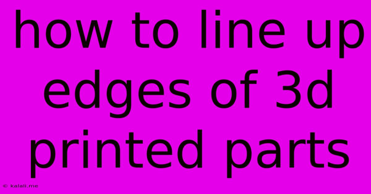How To Line Up Edges Of 3d Printed Parts
