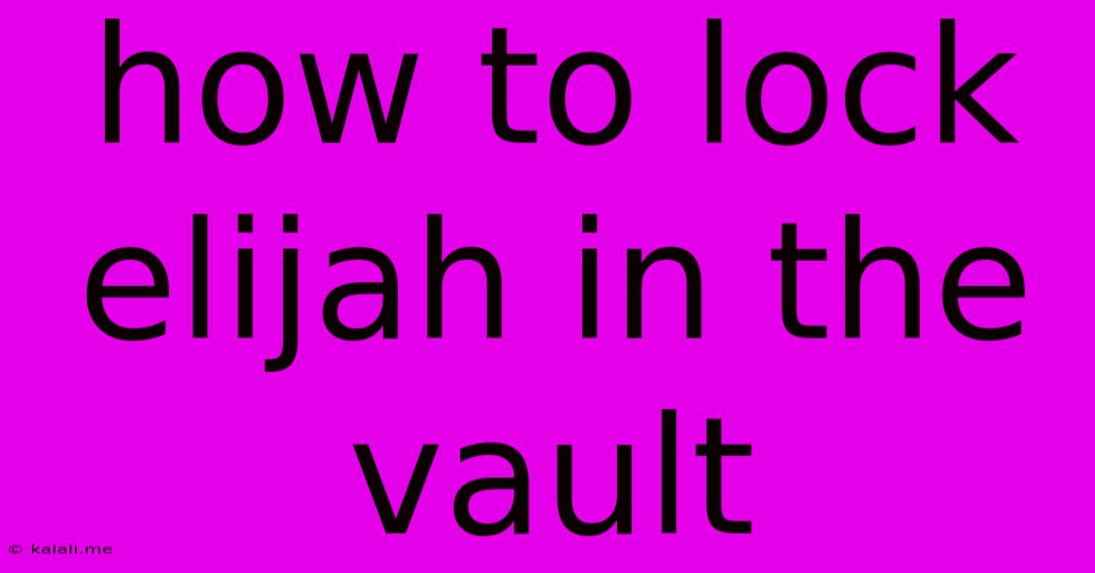 How To Lock Elijah In The Vault