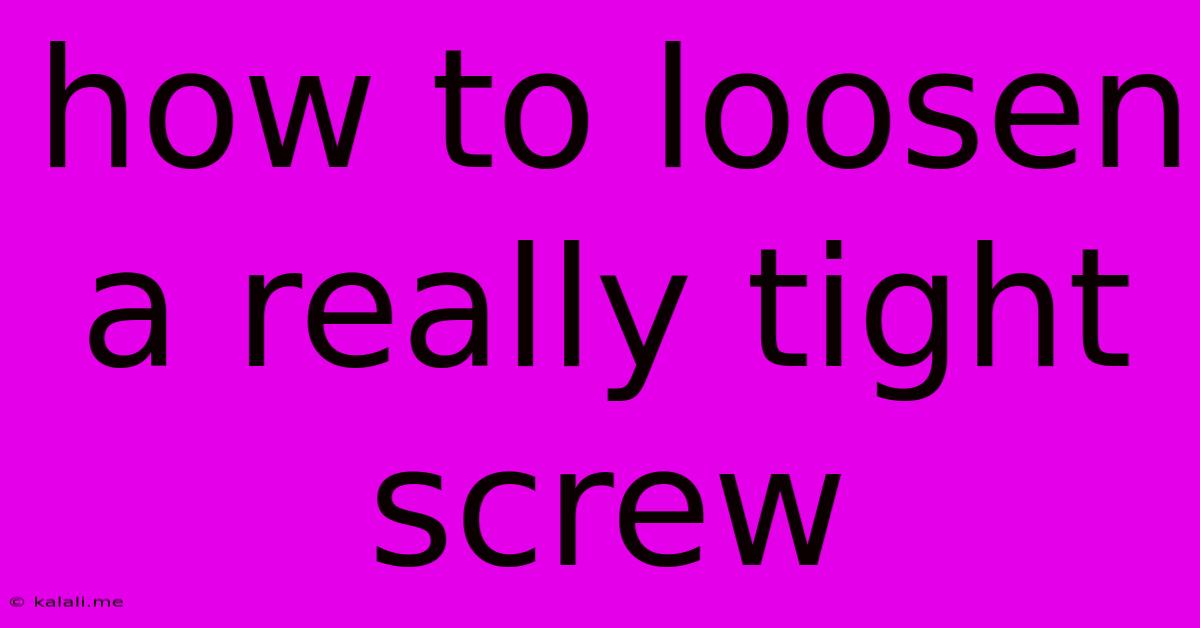 How To Loosen A Really Tight Screw