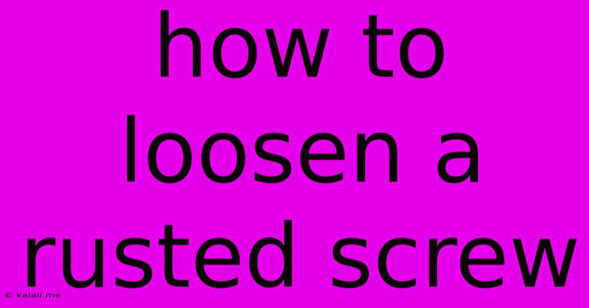 How To Loosen A Rusted Screw