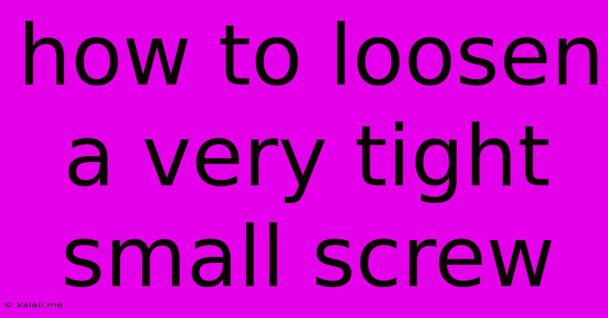 How To Loosen A Very Tight Small Screw