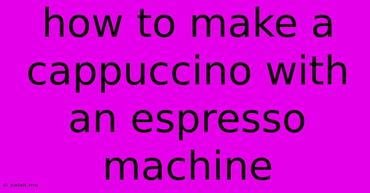 How To Make A Cappuccino With An Espresso Machine