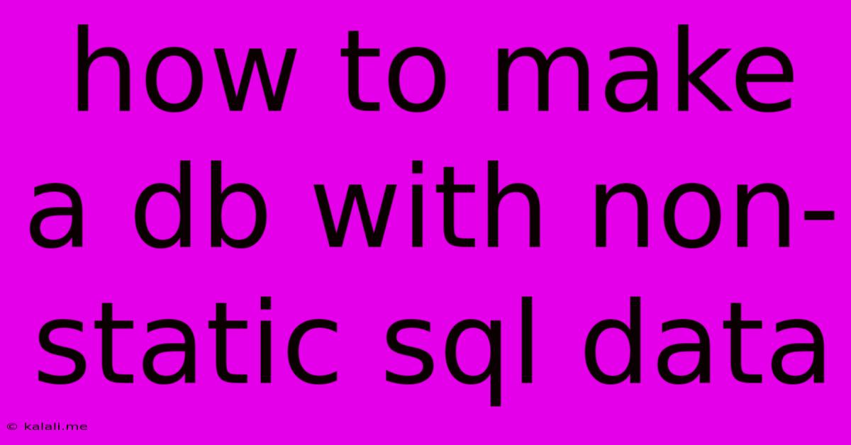 How To Make A Db With Non-static Sql Data
