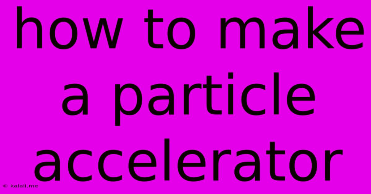How To Make A Particle Accelerator