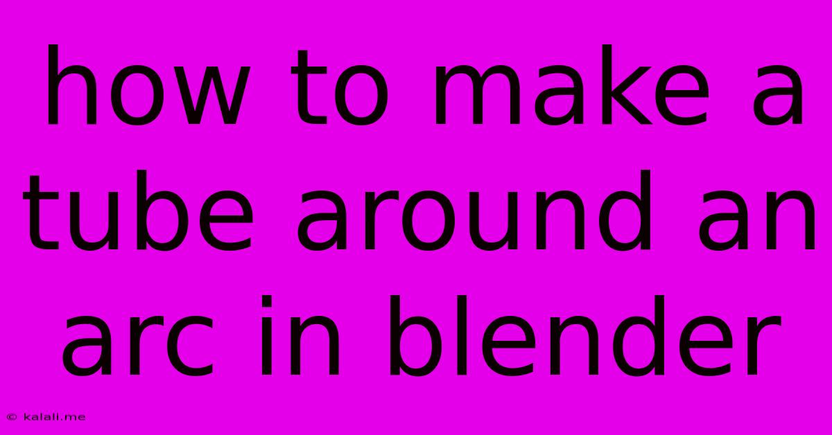 How To Make A Tube Around An Arc In Blender