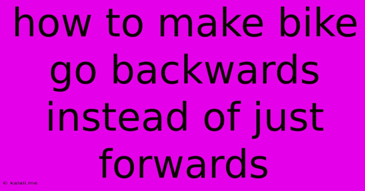 How To Make Bike Go Backwards Instead Of Just Forwards