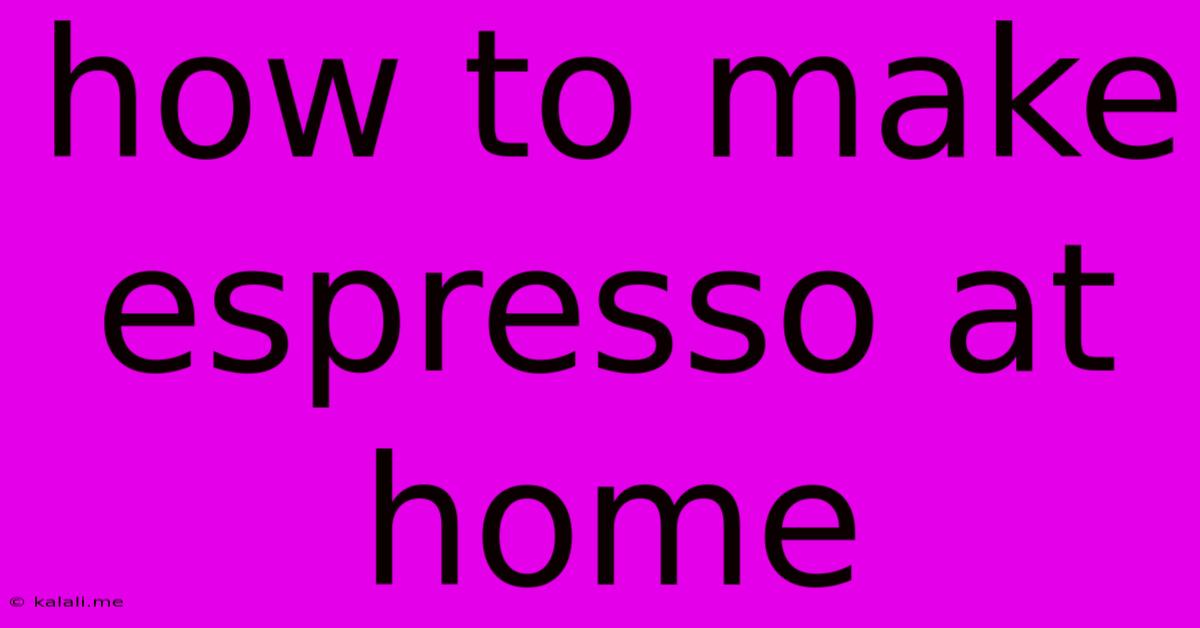 How To Make Espresso At Home