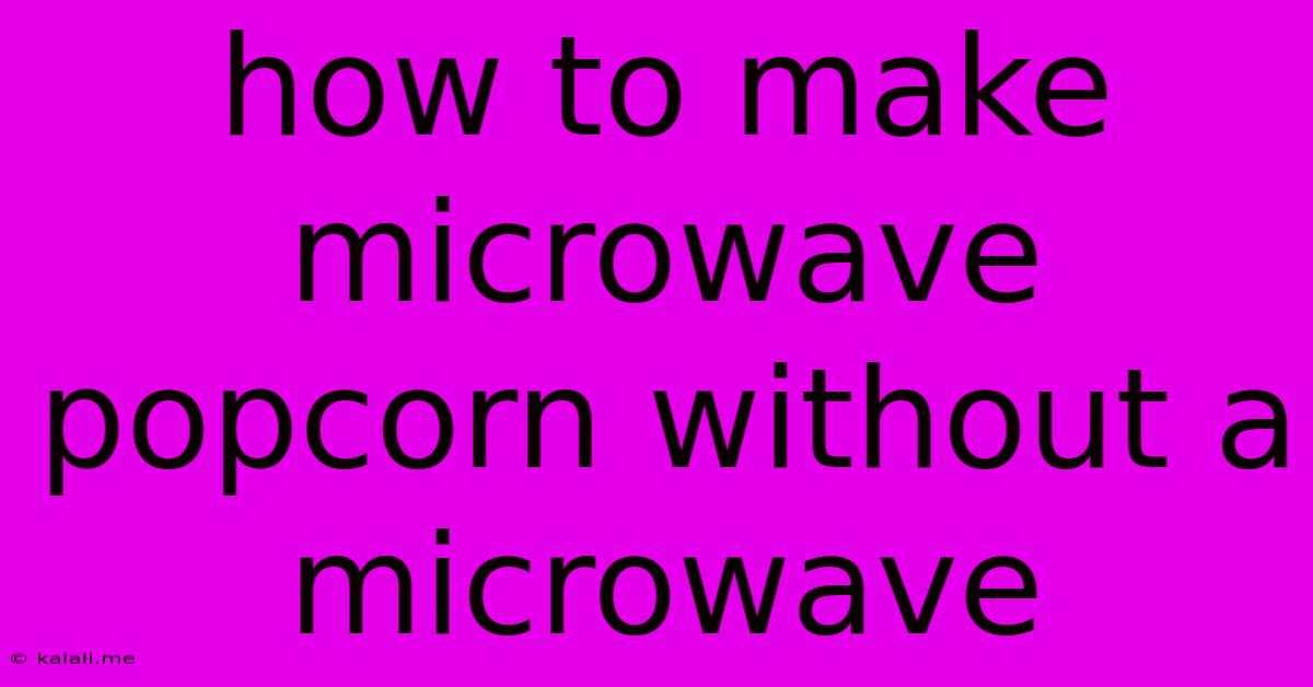 How To Make Microwave Popcorn Without A Microwave
