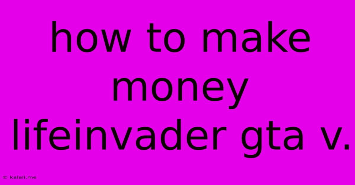 How To Make Money Lifeinvader Gta V.