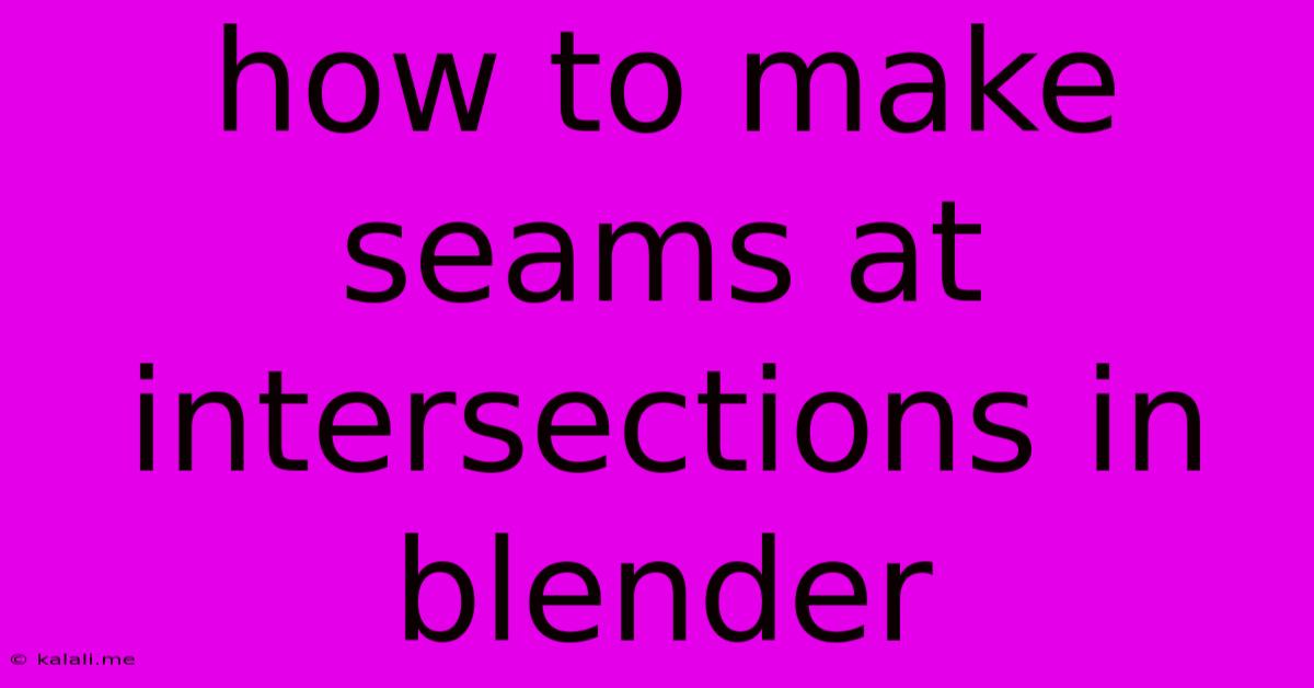How To Make Seams At Intersections In Blender