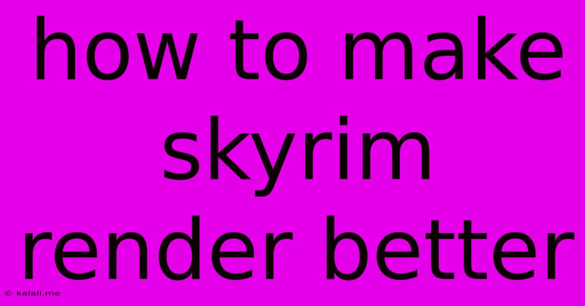 How To Make Skyrim Render Better