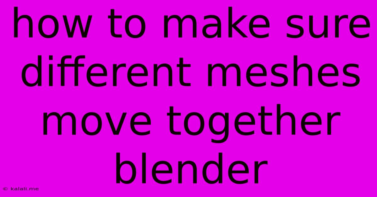 How To Make Sure Different Meshes Move Together Blender