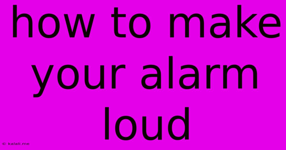 How To Make Your Alarm Loud
