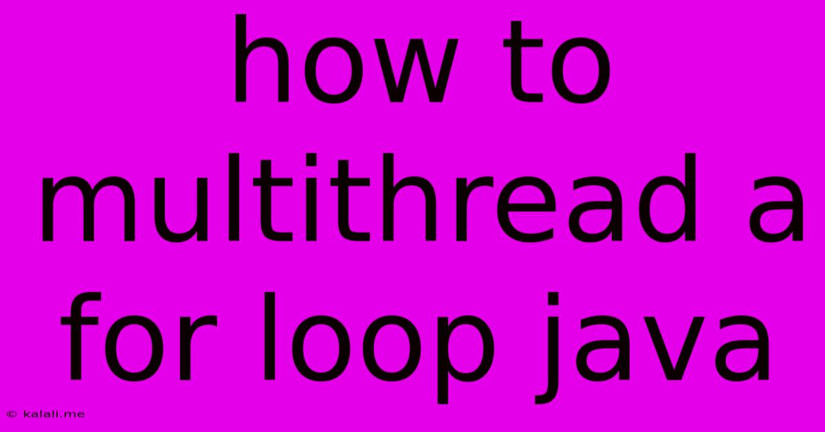 How To Multithread A For Loop Java