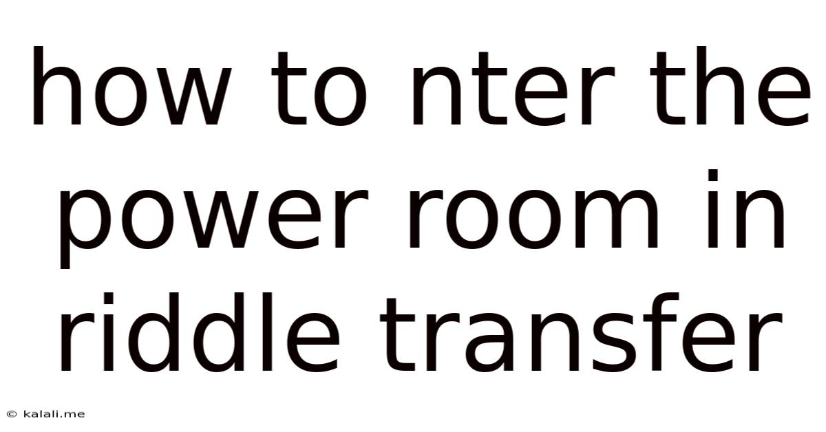 How To Nter The Power Room In Riddle Transfer