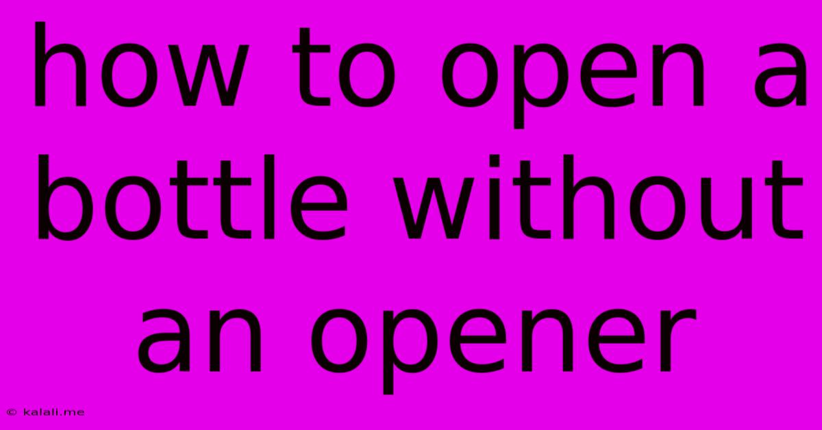 How To Open A Bottle Without An Opener
