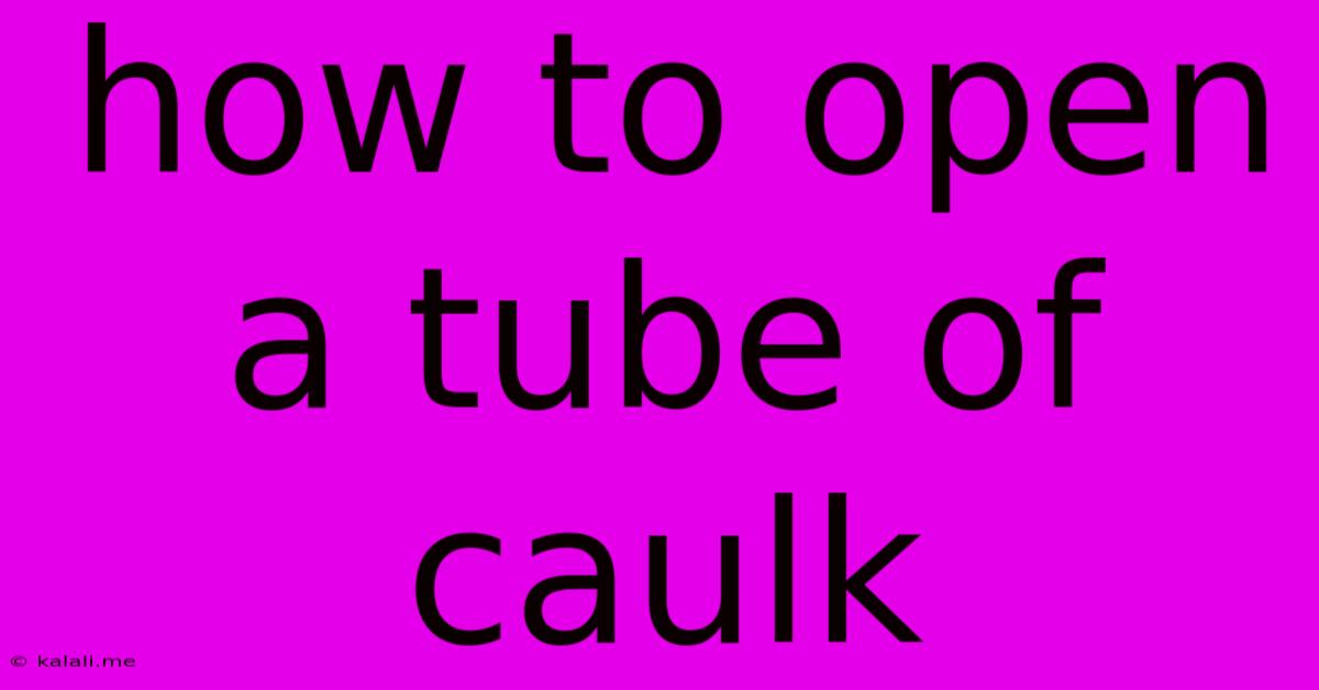 How To Open A Tube Of Caulk