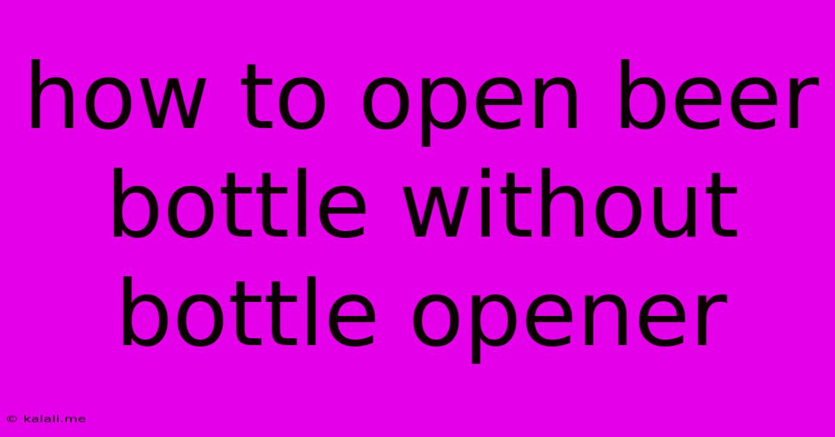 How To Open Beer Bottle Without Bottle Opener
