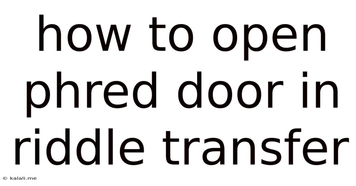 How To Open Phred Door In Riddle Transfer