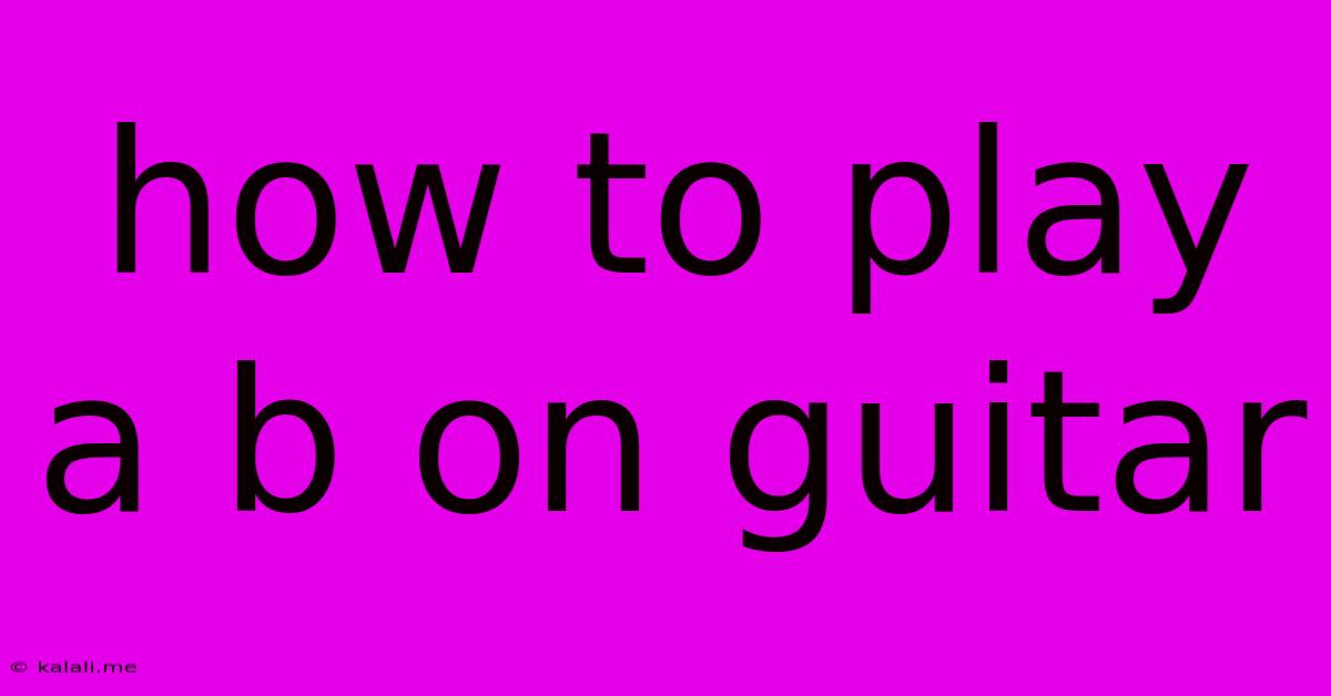 How To Play A B On Guitar