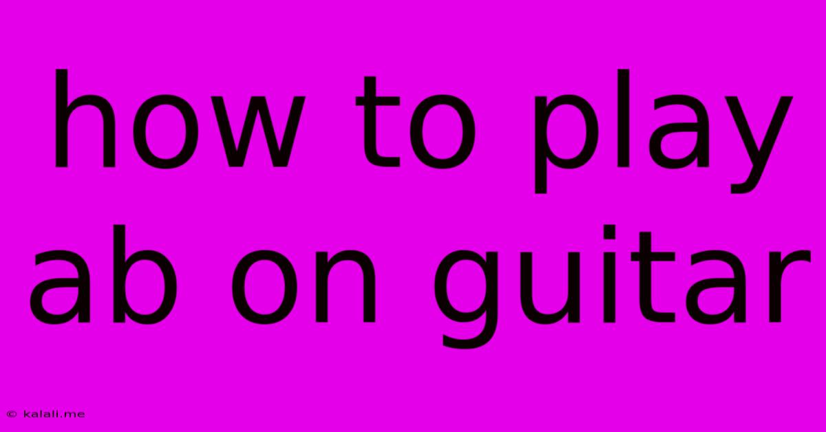 How To Play Ab On Guitar