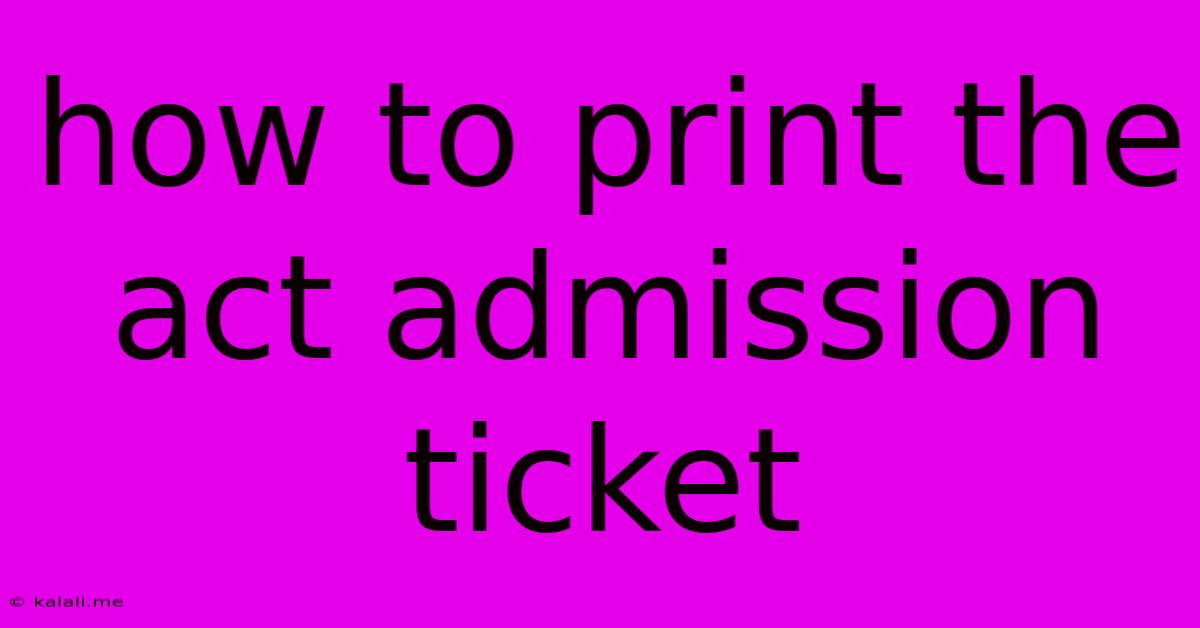 How To Print The Act Admission Ticket