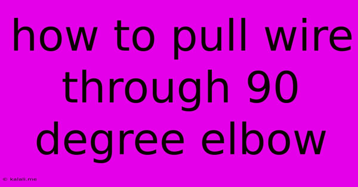 How To Pull Wire Through 90 Degree Elbow