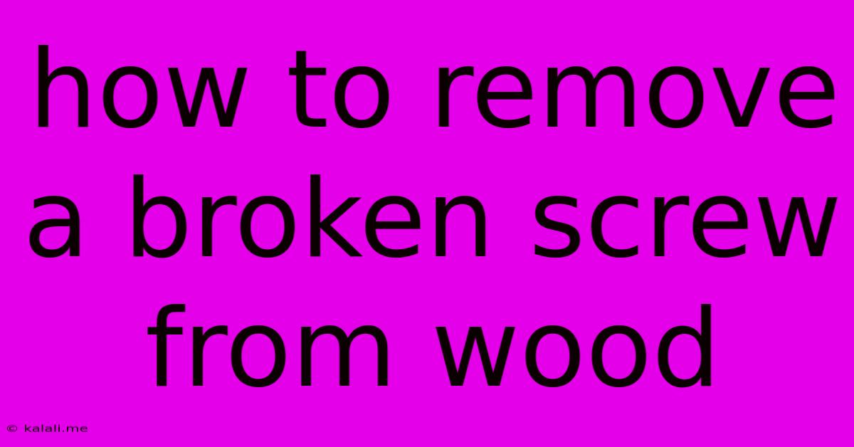 How To Remove A Broken Screw From Wood