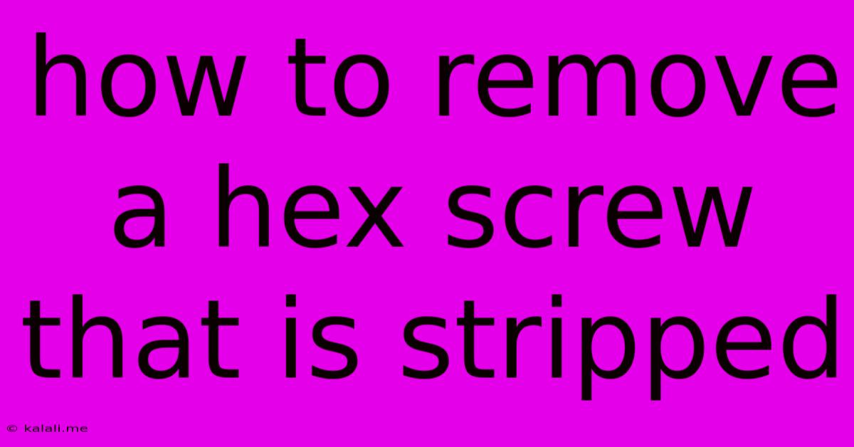 How To Remove A Hex Screw That Is Stripped
