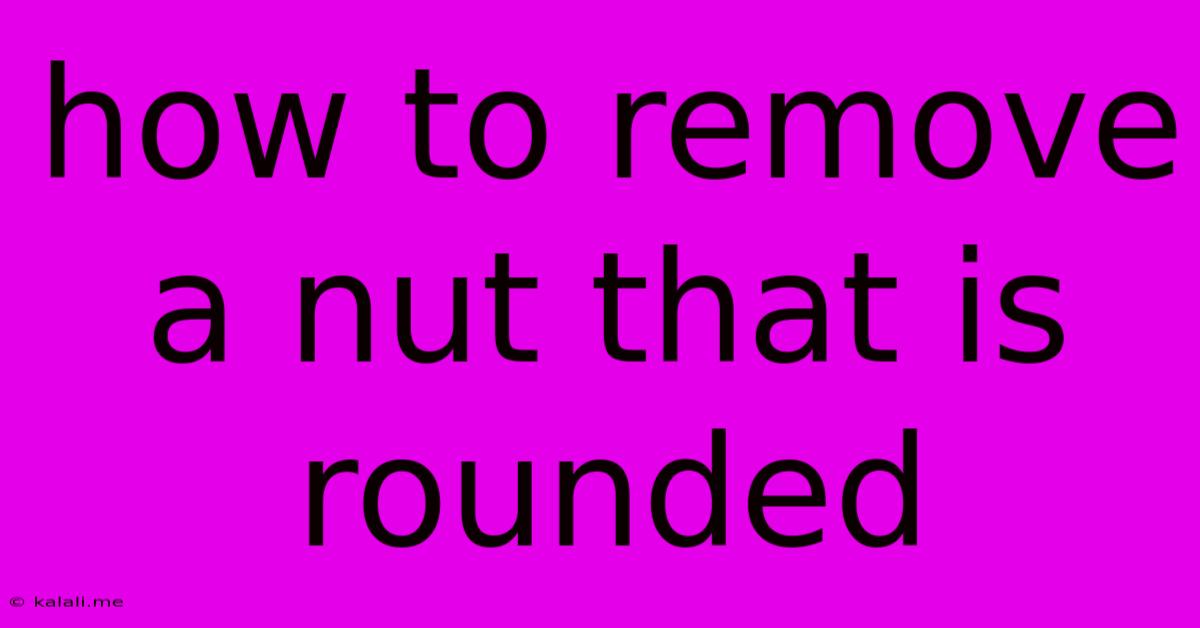 How To Remove A Nut That Is Rounded