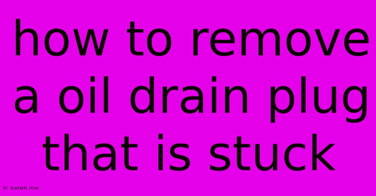 How To Remove A Oil Drain Plug That Is Stuck