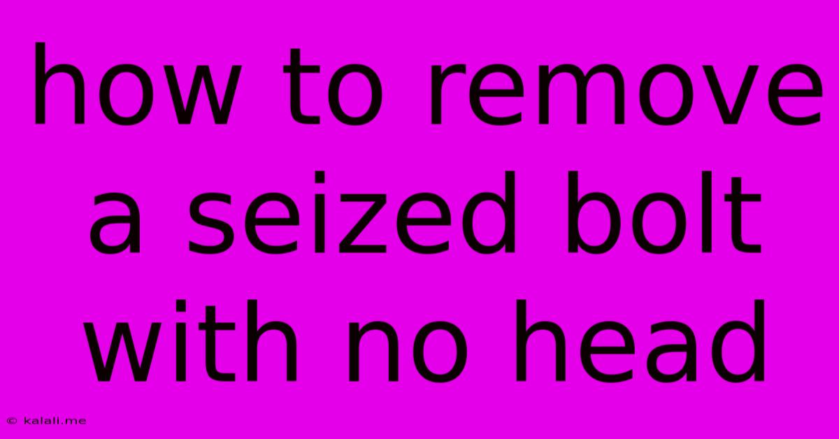How To Remove A Seized Bolt With No Head