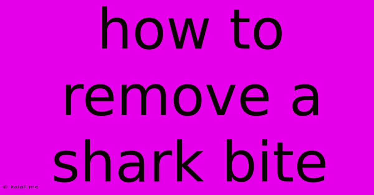 How To Remove A Shark Bite