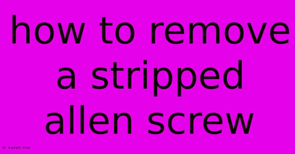 How To Remove A Stripped Allen Screw