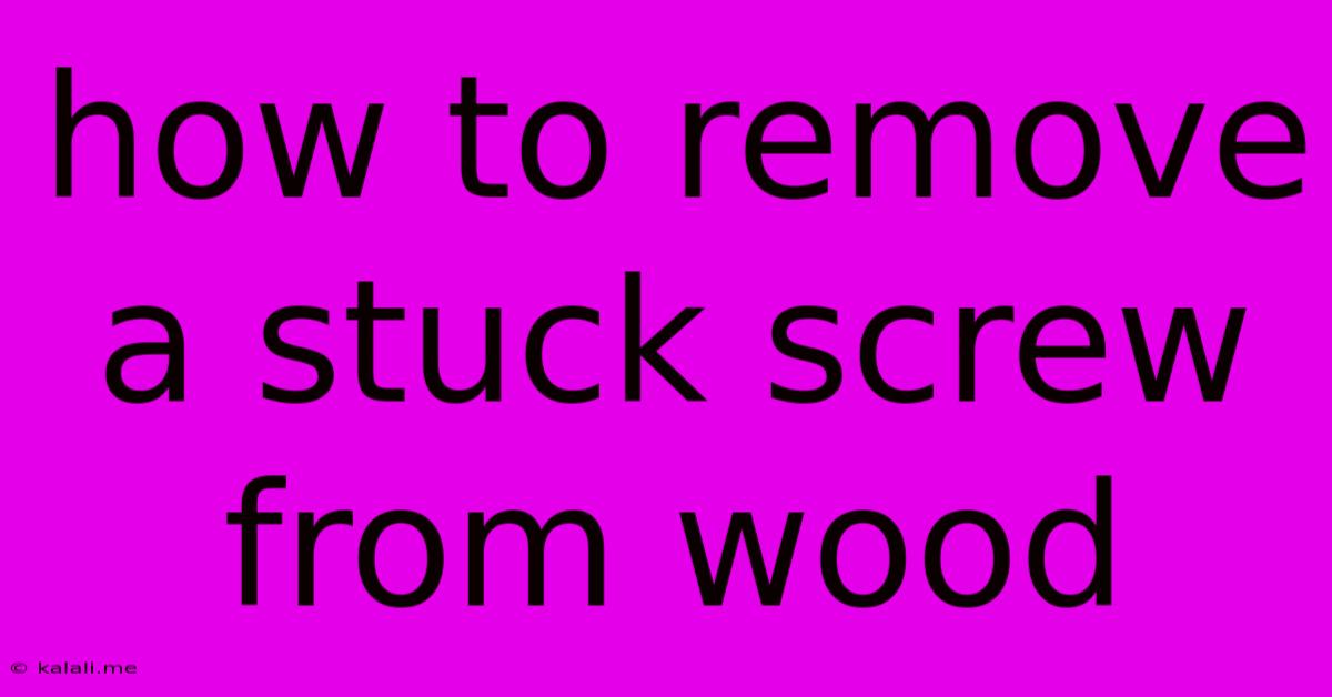 How To Remove A Stuck Screw From Wood