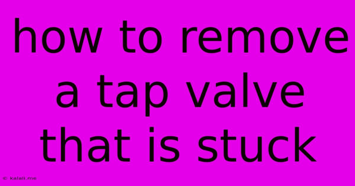 How To Remove A Tap Valve That Is Stuck