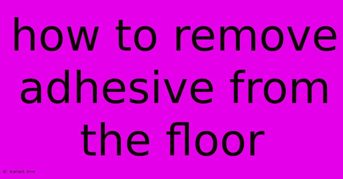How To Remove Adhesive From The Floor