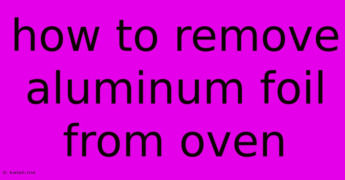 How To Remove Aluminum Foil From Oven