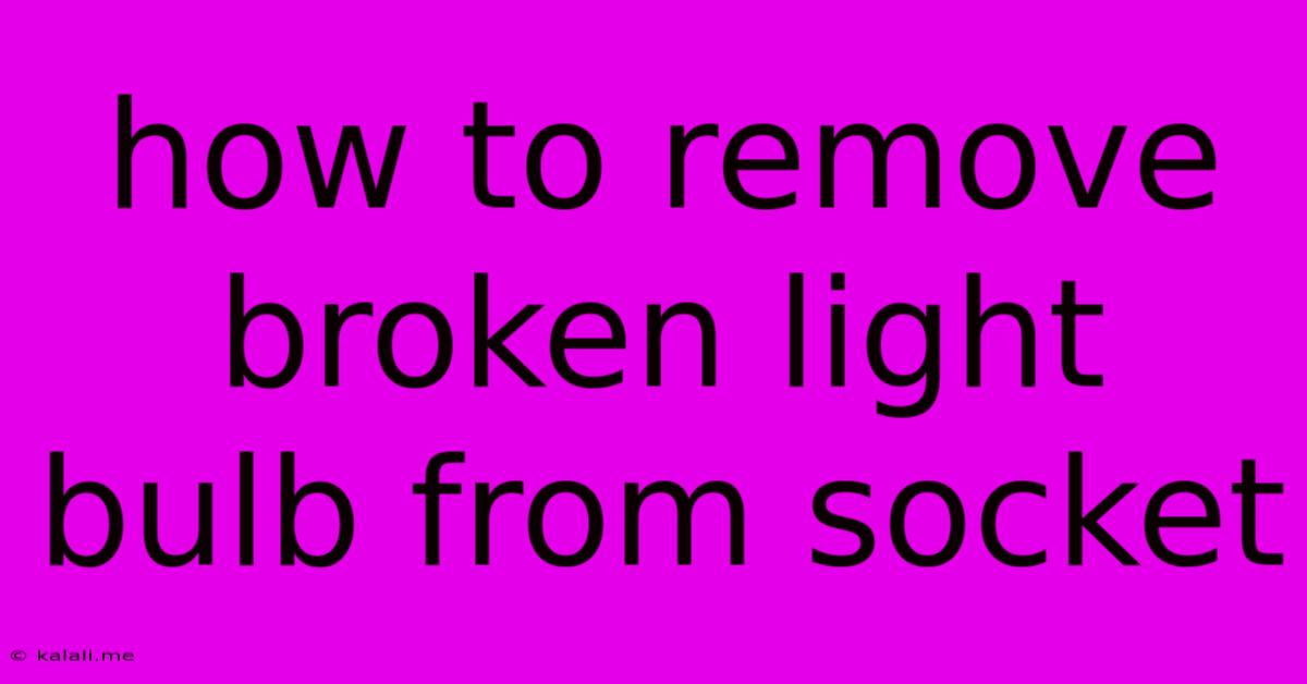 How To Remove Broken Light Bulb From Socket