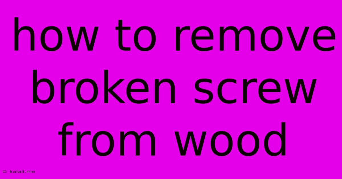 How To Remove Broken Screw From Wood