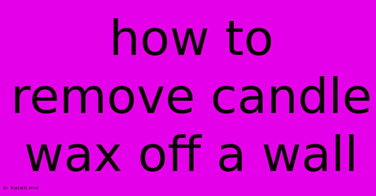 How To Remove Candle Wax Off A Wall