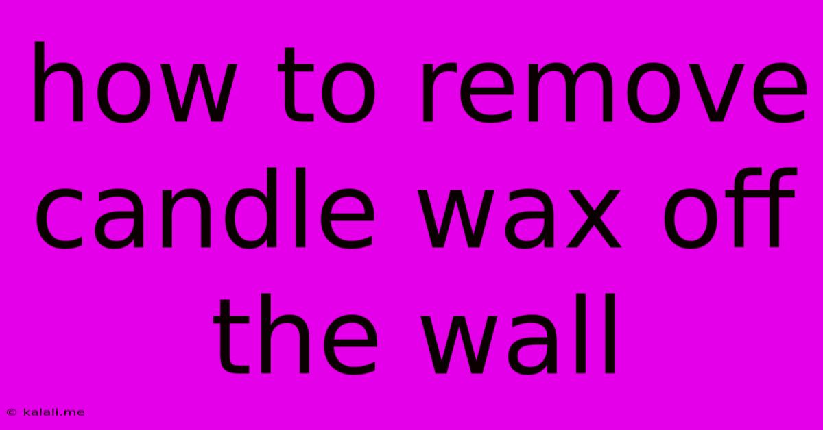 How To Remove Candle Wax Off The Wall