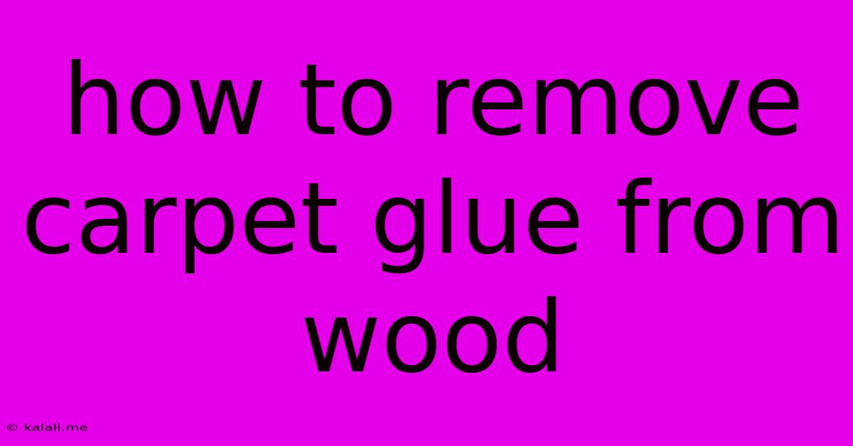 How To Remove Carpet Glue From Wood