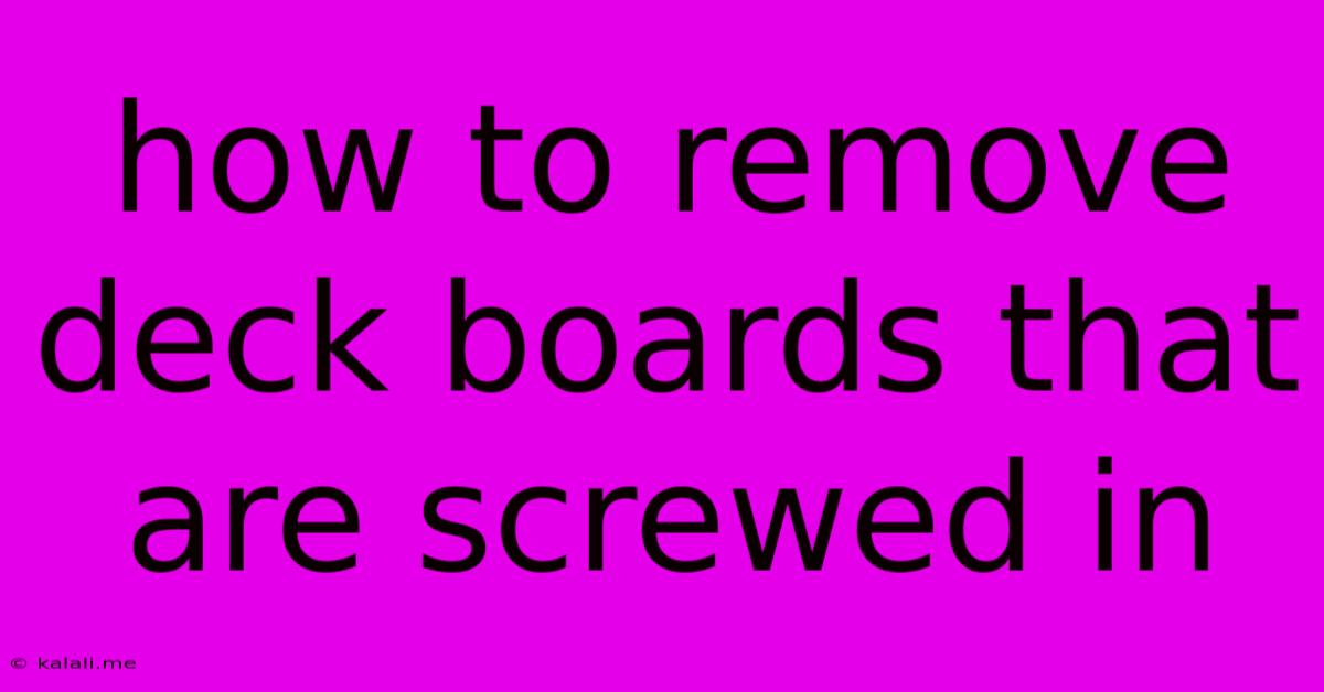 How To Remove Deck Boards That Are Screwed In