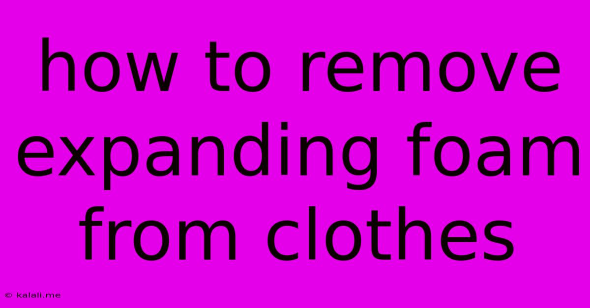 How To Remove Expanding Foam From Clothes