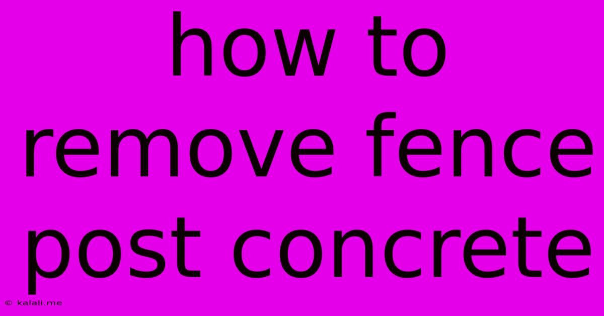 How To Remove Fence Post Concrete