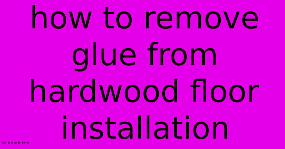 How To Remove Glue From Hardwood Floor Installation