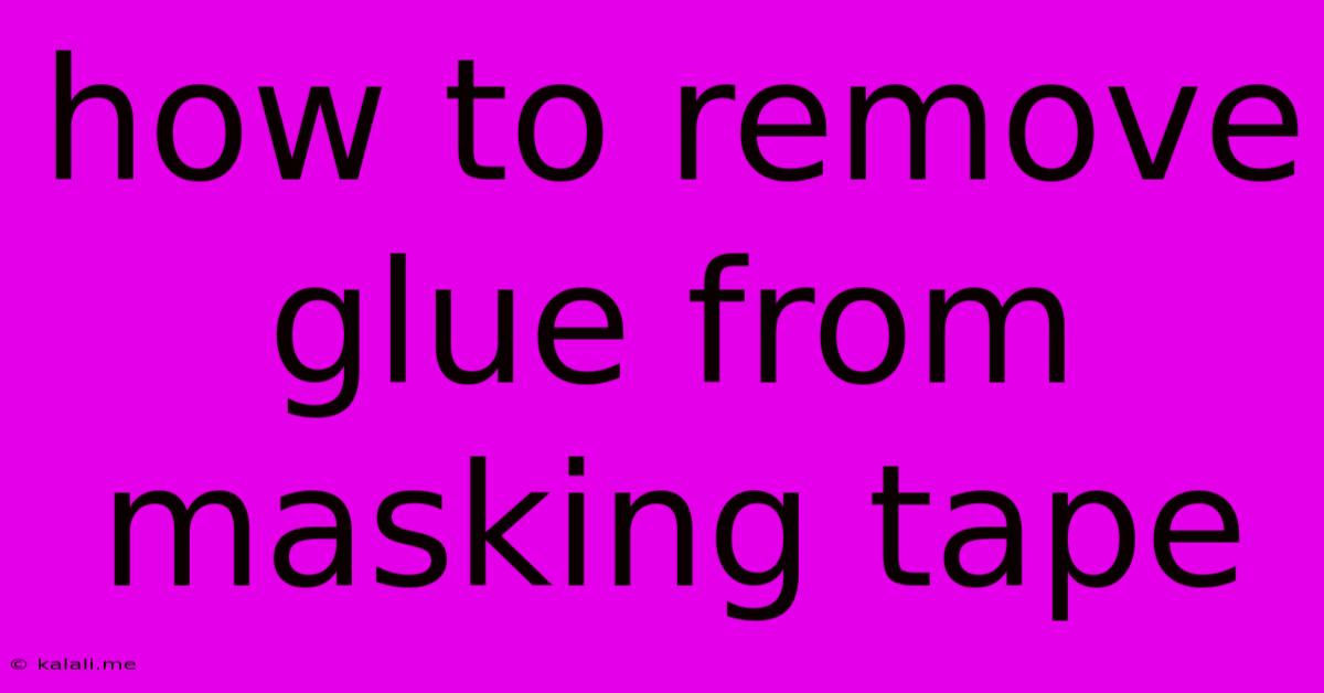 How To Remove Glue From Masking Tape